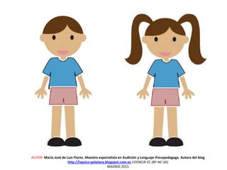 AUTOR: María José de Luis Flores. Maestra especialista en Audición y Lenguaje-Psicopedagoga. Autora del blog
http://lapsico-goloteca.blogspot.com.es LICENCIA CC (BY-NC-SA)
MADRID 2015
 