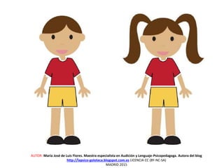 AUTOR: María José de Luis Flores. Maestra especialista en Audición y Lenguaje-Psicopedagoga. Autora del blog
http://lapsico-goloteca.blogspot.com.es LICENCIA CC (BY-NC-SA)
MADRID 2015
 