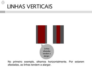 LINHAS VERTICAIS




                            Linhas
                          afastadas
                          tendem a
                           alargar.

No primeiro exemplo, olhamos horizontalmente. Por estarem
afastadas, as linhas tendem a alargar.
 