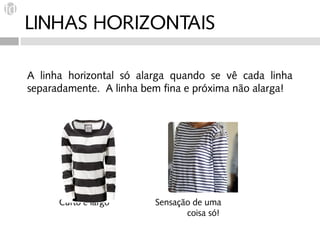 LINHAS HORIZONTAIS

A linha horizontal só alarga quando se vê cada linha
separadamente. A linha bem fina e próxima não alarga!




      Curto e largo      Sensação de uma
                                coisa só!
 