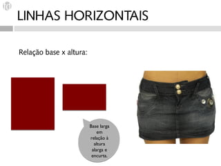 LINHAS HORIZONTAIS

Relação base x altura:




                         Base larga
                             em
                         relação à
                           altura
                          alarga e
                          encurta.
 