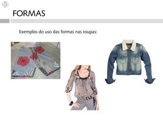 FORMAS

 Exemplos do uso das formas nas roupas:
 