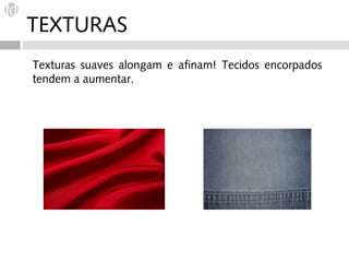 TEXTURAS
Texturas suaves alongam e afinam! Tecidos encorpados
tendem a aumentar.
 