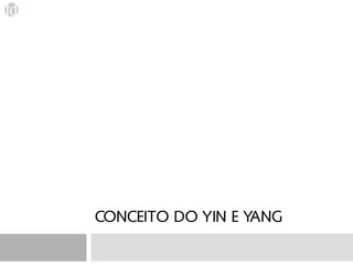 CONCEITO DO YIN E YANG
 