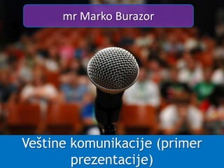 Veštine komunikacije (primer
prezentacije)
mr Marko Burazor
 