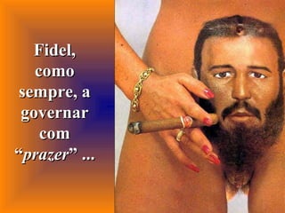 Fidel, como sempre, a governar com “ prazer ” ... 