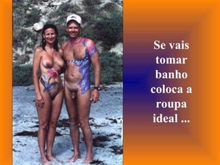 Se vais tomar banho coloca a roupa ideal ... 