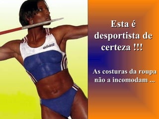 Esta é desportista de certeza !!!   As costuras da roupa não a incomodam ... 