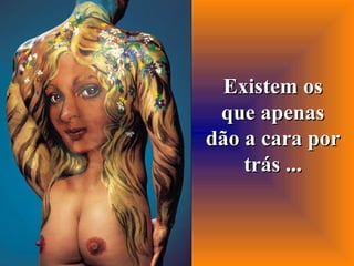 Existem os que apenas dão a cara por trás ... 