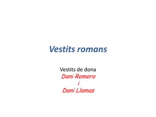 Vestits romans
Vestits de dona

Dani Romero
i
Dani Llamas

 