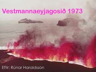 Vestmannaeyjagosið 1973                          Eftir: Rúnar Haraldsson	 