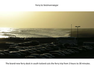 Ferry to Vestmannæyjar




The brand-new ferry dock in south Iceland cuts the ferry trip from 3 hours to 30 minutes.
 