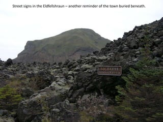Street signs in the Eldfellshraun – another reminder of the town buried beneath.
 
