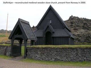 Stafkirkjan – reconstructed medieval wooden stave church, present from Norway in 2000.
 