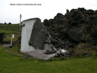 Water tanks crushed by the lava
 