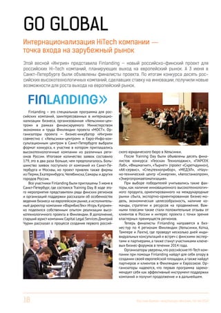 18 Вестник Бизнес-инкубатора «Ингрия», 04-06/2014
Этой весной «Ингрия» представила Finlanding — новый российско-финский проект для
российских Hi-Tech компаний, планирующих выход на европейский рынок. А 3 июня в
Санкт-Петербурге были объявлены финалисты проекта. По итогам конкурса десять рос-
сийских высокотехнологичных компаний, сделавших ставку на инновации, получили новые
возможности для роста выхода на европейский рынок.
Go Global
Finlanding – это специальная программа для рос-
сийских компаний, заинтересованных в интернацио-
нализации бизнеса, организованная «Хельсинки-цен-
тром» в рамках финансируемого Министерством
экономики и труда Финляндии проекта «МОСТ». Ор-
ганизаторы проекта — бизнес-инкубатор «Ингрия»
совместно с «Хельсинки-центром» и Евро-Инфо-кон-
сультационным центром в Санкт-Петербурге выбрали
формат конкурса, к участию в котором приглашались
высокотехнологичные компании из различных реги-
онов России. Итоговое количество заявок составило
179, это в два раза больше, чем предполагалось. Боль-
шинство заявок поступило от компаний из Санкт-Пе-
тербурга и Москвы, но проект привлек также фирмы
из Перми, Екатеринбурга, Челябинска, Самары и других
городов России.
Все участники Finlanding были приглашены 3 июня в
Санкт-Петербург, где состоялся Training Day. В ходе это-
го мероприятия представители ряда финских регионов
и организаций поддержки рассказали об особенностях
ведения бизнеса на европейском рынке, а исполнитель-
ный директор компании «ФармБиоТек» Игорь Куприен-
ко поделился собственным опытом реализации высо-
котехнологичного проекта в Финляндии. В дополнение,
старший юрист компании Capital Legal Services Дмитрий
Чурин рассказал о процессе создания первого россий-
Интернационализация HiTech компании —
точка входа на зарубежный рынок
ского юридического бюро в Хельсинки.
После Training Day были объявлены десять фина-
листов конкурса: «Геоскан Технолоджис», «ПАРСЕК
Лаб», «Фишмагнит», «Тырнет» (проект «Скретчдуино»),
«АК-сервис», «Спецтехноприбор», «МЕДЭЛ», «Науч-
но-технический центр «Синергия», «Автостанкопром»,
«Энергопромавтоматизация».
При выборе победителей учитывались такие фак-
торы, как наличие инновационного высокотехнологич-
ного продукта, ориентированного на международные
рынки сбыта, экспортно-ориентированная бизнес-мо-
дель, экономическая целесообразность, наличие ко-
манды, стратегии и ресурсов на продвижение. Важ-
ными плюсами также стали положительные отзывы от
клиентов в России и интерес проекта с точки зрения
кластерных преимуществ регионов.
Теперь финалисты Finlanding направятся в биз-
нес-тур по 4 регионам Финляндии (Хельсинки, Котка,
Тампере и Лахти), где проведут несколько дней инди-
видуальных консультаций и встреч с финскими экспер-
тами и партнерами, а также станут участниками ключе-
вых бизнес-форумов в течении 2014 года.
Организаторы уверены,что российские Hi-Tech ком-
пании при помощи Finlanding найдут для себя опору в
создании своей европейской площадки,а также найдут
партнеров и клиентов в Финляндии и Евросоюзе. Ор-
ганизаторы надеются, что первая программа зареко-
мендует себя как эффективный инструмент поддержки
компаний и получит продолжение и в дальнейшем.
 