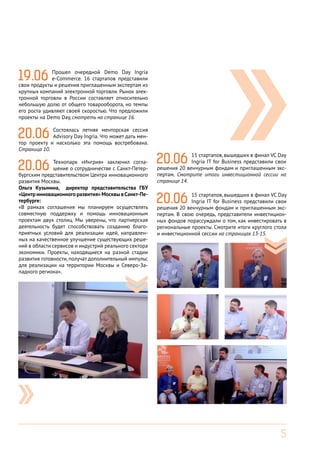 5
19.06 Прошел очередной Demo Day Ingria
e-Commerce. 16 стартапов представили
свои продукты и решения приглашенным экспертам из
крупных компаний электронной торговли. Рынок элек-
тронной торговли в России составляет относительно
небольшую долю от общего товарооборота, но темпы
его роста удивляют своей скоростью. Что предложили
проекты на Demo Day, смотреть на странице 16.
20.06 Состоялась летняя менторская сессия
Advisory Day Ingria. Что может дать мен-
тор проекту и насколько эта помощь востребована.
Страница 10.
20.06 15 стартапов, вышедших в финал VC Day
Ingria IT for Business представили свои
решения 20 венчурным фондам и приглашенным экс-
пертам. Смотрите итоги инвестиционной сессии на
странице 14.
20.06 Технопарк «Ингрия» заключил согла-
шение о сотрудничестве с Санкт-Петер-
бургским представительством Центра инновационного
развития Москвы.
Ольга Кузьмина, директор представительства ГБУ
«Центр инновационного развития» Москвы вСанкт-Пе-
тербурге:
«В рамках соглашения мы планируем осуществлять
совместную поддержку и помощь инновационным
проектам двух столиц. Мы уверены, что партнерская
деятельность будет способствовать созданию благо-
приятных условий для реализации идей, направлен-
ных на качественное улучшение существующих реше-
ний в области сервисов и индустрий реального сектора
экономики. Проекты, находящиеся на разной стадии
развития готовности, получат дополнительный импульс
для реализации на территории Москвы и Северо-За-
падного региона».
20.06 15 стартапов, вышедших в финал VC Day
Ingria IT for Business представили свои
решения 20 венчурным фондам и приглашенным экс-
пертам. В свою очередь, представители инвестицион-
ных фондов порассуждали о том, как инвестировать в
региональные проекты. Смотрите итоги круглого стола
и инвестиционной сессии на страницах 13-15.
 