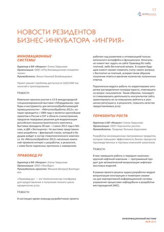 17




НОВОСТИ РЕЗИДЕНТОВ
БИЗНЕС-ИНКУБАТОРА «ИНГРИЯ»

ИННОВАЦИОННЫЕ                                        работает над развитием и оптимизацией пользо-
СИСТЕМЫ                                              вательского интерфейса и функционала. Изначаль-
                                                     но клиент мог задать на сайте Правовед.RU либо
Куратор в БИ «Ингрия»: Елена Гаврилова               платный, либо бесплатный вопрос. В скором буду-
Организация: ООО «НТЦ Инновационная стомато-         щем клиент сможет поменять статус своего вопроса
логия»                                               с бесплатно на платный, ускорив таким образом
Руководитель: Ильин Николай Владимирович             получение ответа и увеличив количество полученных
                                                     ответов.
Проект решает проблему доступности CAD/CAM тех-
нологий в протезировании.                            Параллельно ведутся работы по корректировке алго-
                                                     ритма распределения гонорара юриста, ответившего
Новости                                              на вопрос пользователя. Таким образом, планирует-
                                                     ся стимулировать деятельность консультантов сайта,
Компания приняла участие в 13-й международной        ориентировать их на повышение рейтинга и улуч-
специализированной выставке «Оборудование, при-      шения репутации и, в результате, повысить качество
боры и инструменты для металлообрабатывающей         предоставляемых услуг.
промышленности» - «Металлообработка-2013», ко-
торая проводится с 1984 года и является крупнейшим
проектом в России и СНГ в области станкостроения,    ГОРИЗОНТЫ РОСТА
предлагая передовые решения для модернизации
российского машиностроительного комплекса.           Куратор в БИ «Ингрия»: Елена Гаврилова
Выставка проходила 28 мая – 1 июня 2012 года в Мо-   Организация: ООО «Горизонты роста»
скве, в ЦВК «Экспоцентр». На выставке представили    Руководитель: Токарева Татьяна Борисовна
свою разработку – фрезерный станок, который в бу-
дущем войдет в состав стоматологического комплек-    Разработка инновационных программных продуктов,
са. На «Металлообработке 2012» несколько компа-      которые повышают эффективность бизнес-процессов
ний проявили интерес к разработке, в результате,     производственных и торговых компаний-заказчиков.
с ними были подписаны протоколы о намерениях.
                                                     Новости

ПРАВОВЕД.РУ                                          В мае завершили работы и передали заказчику -
                                                     крупной нефтяной компании — программный про-
Куратор в БИ «Ингрия»: Елена Гаврилова               дукт для автоматической визуализации нефтепро-
Организация: ООО «Лексбург»                          мысловых моделей.
Руководитель проекта: Мешков Валерий Викторо-
вич                                                  В рамках проекта решена задача разработки модуля
                                                     визуализации конструкции и геометрии скважи-
«Правовед.ру» — это технологическая платформа        ны для корпоративной информационной системы
для предоставления и получения полного цикла         управления процессами нефтедобычи и разработки
юридических услуг.                                   месторождений (КИС).

Новости
В настоящее время команда разработчиков проекта




                                                                            ИНФОРМАЦИОННЫЙ ВЕСТНИК
                                                                                          МАЙ 2012
 