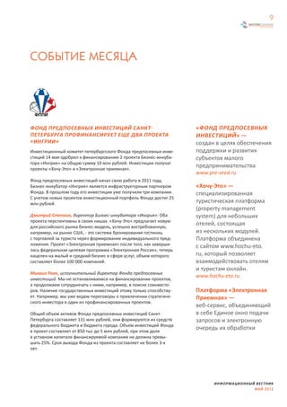 9




СОБЫТИЕ МЕСЯЦА




ФОНД ПРЕДПОСЕВНЫХ ИНВЕСТИЦИЙ САНКТ-                                «ФОНД ПРЕДПОСЕВНЫХ
ПЕТЕРБУРГА ПРОФИНАНСИРУЕТ ЕЩЕ ДВА ПРОЕКТА                          ИНВЕСТИЦИЙ» —
«ИНГРИИ»                                                           создан в целях обеспечения
Инвестиционный комитет петербургского Фонда предпосевных инве-     поддержки и развития
стиций 14 мая одобрил к финансированию 2 проекта Бизнес-инкуба-    субъектов малого
тора «Ингрия» на общую сумму 10 млн рублей. Инвестиции получат
проекты «Хочу-Это» и «Электронная приемная».
                                                                   предпринимательcтва
                                                                   www.pre-seed.ru
Фонд предпосевных инвестиций начал свою работу в 2011 году,
Бизнес-инкубатор «Ингрия» является инфраструктурным партнером      «Хочу-Это» —
Фонда. В прошлом году его инвестиции уже получили три компании.    специализированная
С учетом новых проектов инвестиционный портфель Фонда достиг 25
млн рублей.                                                        туристическая платформа
                                                                   (property management
Дмитрий Степкин, директор Бизнес-инкубатора «Ингрия»: Оба          system) для небольших
проекта перспективны в своих нишах. «Хочу-Это» предлагает новую
для российского рынка бизнес-модель, успешно востребованную,
                                                                   отелей, состоящая
например, на рынке США, - это система бронирования гостиниц        из нескольких модулей.
с торговлей за туриста через формирование индивидуального пред-    Платформа объединена
ложения. Проект «Электронная приемная» после того, как заверши-    с сайтом www.hochu-eto.
лась федеральная целевая программа «Электронная Россия», теперь
нацелен на малый и средний бизнес в сфере услуг, объем которого    ru, который позволяет
составляет более 100 000 компаний.                                 взаимодействовать отелям
                                                                   и туристам онлайн.
Михаил Раяк, исполнительный директор Фонда предпосевных
инвестиций. Мы не останавливаемся на финансировании проектов,
                                                                   www.hochu-eto.ru
а продолжаем сотрудничать с ними, например, в поиске соинвесто-
ров. Наличие государственных инвестиций этому только способству-   Платформа «Электронная
ет. Например, мы уже ведем переговоры о привлечении стратегиче-    Приемная» —
ского инвестора в один из профинансированных проектов.
                                                                   веб-сервис, объединяющий
Общий объем активов Фонда предпосевных инвестиций Санкт-           в себе Единое окно подачи
Петербурга составляет 131 млн рублей, они формируются из средств   запросов и электронную
федерального бюджета и бюджета города. Объем инвестиций Фонда
в проект составляет от 850 тыс до 5 млн рублей, при этом доля
                                                                   очередь их обработки
в уставном капитале финансируемой компании не должна превы-
шать 25%. Срок выхода Фонда из проекта составляет не более 3-х
лет.




                                                                         ИНФОРМАЦИОННЫЙ ВЕСТНИК
                                                                                       МАЙ 2012
 
