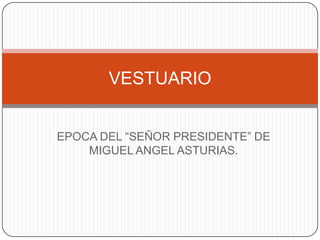 VESTUARIO
EPOCA DEL “SEÑOR PRESIDENTE” DE
MIGUEL ANGEL ASTURIAS.

 