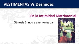 VESTIMENTAS Vs Desnudez
En la Intimidad Matrimonial
Génesis 2: no se avergonzaban
 