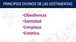 •Obediencia
•Santidad
•Limpieza
•Estėtica
PRINCIPIOS DIVINOS DE LAS VESTIMENTAS
 