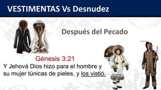 VESTIMENTAS Vs Desnudez
Después del Pecado
Génesis 3:21
Y Jehová Dios hizo para el hombre y
su mujer túnicas de pieles, y los vistió.
 