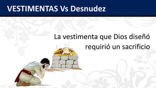 VESTIMENTAS Vs Desnudez
La vestimenta que Dios diseñó
requirió un sacrificio
 