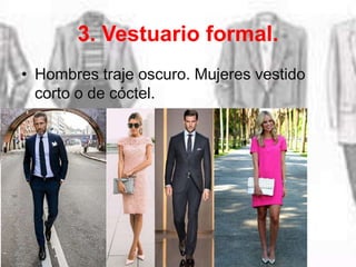 3. Vestuario formal.
• Hombres traje oscuro. Mujeres vestido
corto o de cóctel.
 