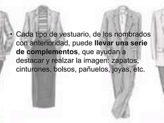 • Cada tipo de vestuario, de los nombrados
con anterioridad, puede llevar una serie
de complementos, que ayudan a
destacar y realzar la imagen: zapatos,
cinturones, bolsos, pañuelos, joyas, etc.
 