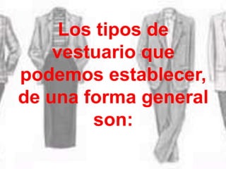 Los tipos de
vestuario que
podemos establecer,
de una forma general
son:
 
