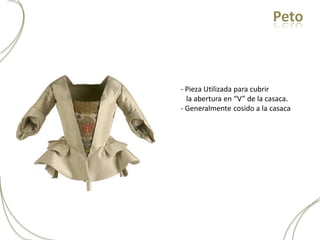 Peto



- Pieza Utilizada para cubrir
  la abertura en “V” de la casaca.
- Generalmente cosido a la casaca
 