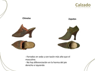 Calzado

Chinelas                                      Zapatos




  - Forrados en seda y con tacón más alto que el
  masculino.
  - No hay diferenciación en la horma del pie
  derecho e izquierdo
 