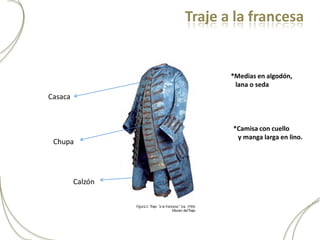 Traje a la francesa


                         *Medias en algodón,
                          lana o seda
Casaca


                         *Camisa con cuello
                          y manga larga en lino.
 Chupa




         Calzón
 