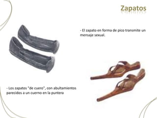 Zapatos

                                              - El zapato en forma de pico transmite un
                                              mensaje sexual.




- Los zapatos "de cuero", con abultamientos
parecidos a un cuerno en la puntera
 
