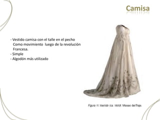Camisa


- Vestido camisa con el talle en el pecho
  Como movimiento luego de la revolución
  Francesa.
- Simple
- Algodón más utilizado
 