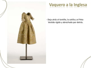 Vaquero a la Inglesa


- Deja atrás el tontillo, la cotilla y el Peto
  Vestido rígido y abrochado por detrás.
 