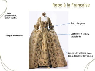 Robe à la Française
*Corsé y
guardainfantes,
forman siluetas.


                                    Peto triangular



                                    Vestido con Falda y
*Pliegues en la espalda.
                                    sobrefalda




                                  Amplitud y colores vivos,
                                  brocados de seda y encaje
 