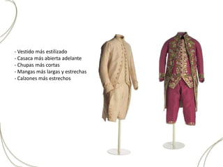 - Vestido más estilizado
- Casaca más abierta adelante
- Chupas más cortas
- Mangas más largas y estrechas
- Calzones más estrechos
 