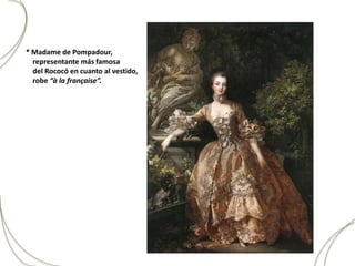 * Madame de Pompadour,
  representante más famosa
  del Rococó en cuanto al vestido,
  robe “à la française”.
 