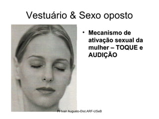 Vestuário & Sexo oposto
• Mecanismo deMecanismo de
ativação sexual daativação sexual da
mulher – TOQUE emulher – TOQUE e
AUDIÇÃOAUDIÇÃO
Pr Ivair Augusto-Dist.ARF-USeB
 