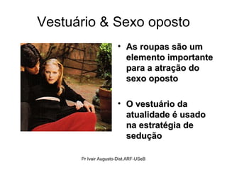 Vestuário & Sexo oposto As roupas são um elemento importante para a atração do sexo oposto O vestuário da atualidade é usado na estratégia de sedução Pr Ivair Augusto-Dist.ARF-USeB 