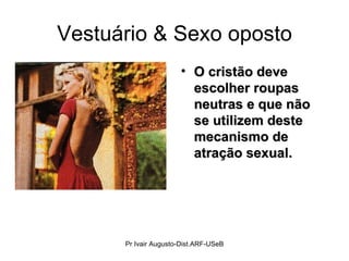 Vestuário & Sexo oposto O cristão deve escolher roupas neutras e que não se utilizem deste mecanismo de atração sexual. Pr Ivair Augusto-Dist.ARF-USeB 