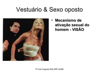 Vestuário & Sexo oposto Mecanismo de ativação sexual do homem - VISÃO Pr Ivair Augusto-Dist.ARF-USeB 