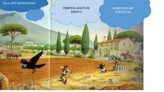 MILA URTE BERANDUAGO
POMPEYA AHAZTUTA
DAGO!!!
HERRI BERRI BAT
SORTZEN DA
 