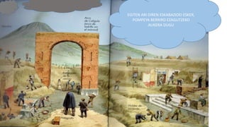 EGITEN ARI DIREN ESKABAZIOEI ESKER,
POMPEYA BERRIRO EZAGUTZEKO
AUKERA DUGU
 