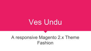 Ves Undu
A responsive Magento 2.x Theme
Fashion
 