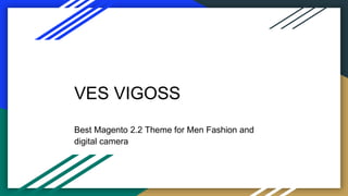 VES VIGOSS
Best Magento 2.2 Theme for Men Fashion and
digital camera
 
