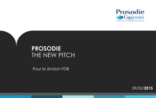 PROSODIE
THE NEW PITCH
Pour la division FOB
29/05/2015
 