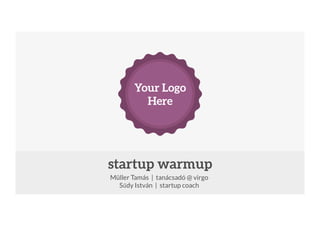 Your Logo
Here
	


startup warmup	

Müller Tamás | tanácsadó @ virgo
Sűdy István | startup coach

 